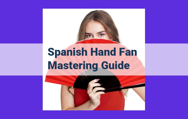 The All-Encompassing Guide to Spanish Hand Fans: Unveiling Their History, Types, Craftsmanship, and Cultural Significance